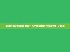 负债过高仍然能够借款？5个零审核的小额网贷口子精选