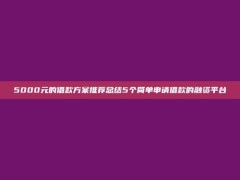 5000元的借款方案推荐总结5个简单申请借款的融资平台