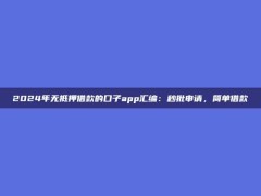 2024年无抵押借款的口子app汇编：秒批申请，简单借款