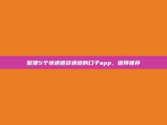 整理5个快速借贷通道的口子app，值得推荐