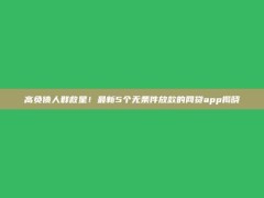 高负债人群救星！最新5个无条件放款的网贷app揭晓