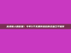 高负债人群救星！今年5个无条件放款的资金口子推荐