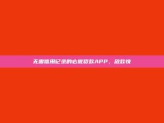 无需信用记录的必批贷款APP，放款快