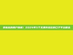 负债高的用户良机！2024年5个无条件放款的口子平台精选