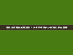 负债过高仍然能够借款？5个零审核的小额放款平台整理