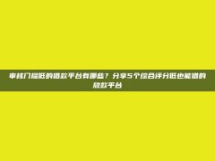 审核门槛低的借款平台有哪些？分享5个综合评分低也能借的放款平台