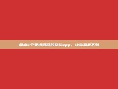 盘点5个要求很低的贷款app，让你意想不到