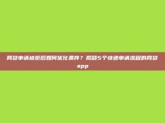 网贷申请被拒后如何优化条件？揭晓5个快速申请流程的网贷app