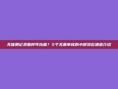 无信用记录照样可以借？5个无需审核的小额贷款通道介绍