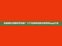 无信用记录照样可以借？5个无需审核的小额网贷app汇总