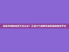 征信不良的情况下怎么办？汇总5个逾期不查征信的借贷平台