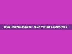 信用记录差如何申请贷款？展示5个可迅速下款的贷款口子