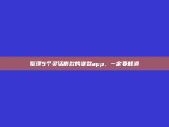 整理5个灵活借款的贷款app，一定要知道