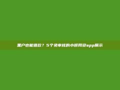 黑户也能借款？5个免审核的小额网贷app展示