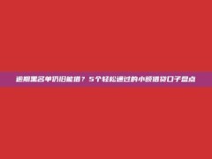 逾期黑名单仍旧能借？5个轻松通过的小额借贷口子盘点