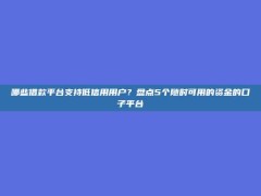 哪些借款平台支持低信用用户？盘点5个随时可用的资金的口子平台