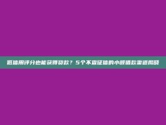 低信用评分也能获得贷款？5个不查征信的小额借款渠道揭晓