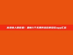 高负债人群救星！最新5个无条件放款的贷款app汇总