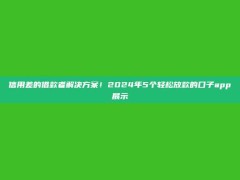 信用差的借款者解决方案！2024年5个轻松放款的口子app展示