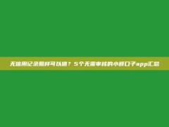 无信用记录照样可以借？5个无需审核的小额口子app汇总