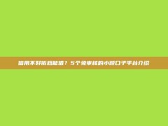 信用不好依然能借？5个免审核的小额口子平台介绍