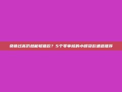 负债过高仍然能够借款？5个零审核的小额贷款通道推荐