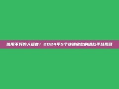 信用不好的人福音！2024年5个快速放款的借款平台揭晓