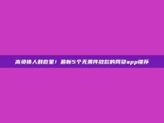 高负债人群救星！最新5个无条件放款的网贷app推荐