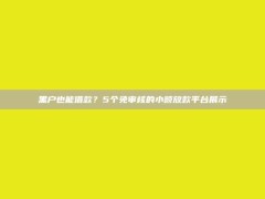 黑户也能借款？5个免审核的小额放款平台展示