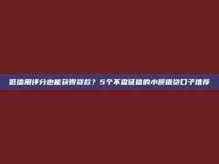 低信用评分也能获得贷款？5个不查征信的小额借贷口子推荐