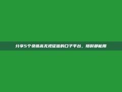 分享5个负债高无视征信的口子平台，随时都能用