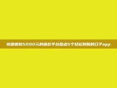 快速借到5000元的借款平台盘点5个轻松到账的口子app