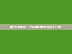 黑户也能借款？5个免审核的小额资金口子介绍