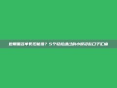 逾期黑名单仍旧能借？5个轻松通过的小额贷款口子汇编