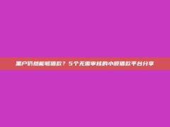 黑户仍然能够借款？5个无需审核的小额借款平台分享