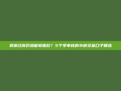 负债过高仍然能够借款？5个零审核的小额资金口子精选