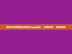 最新无抵押借款的贷款app盘点：立即审核，便捷到账