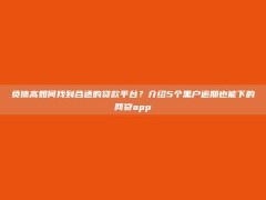 负债高如何找到合适的贷款平台？介绍5个黑户逾期也能下的网贷app