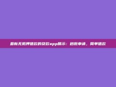 最新无抵押借款的贷款app展示：秒批申请，简单借款