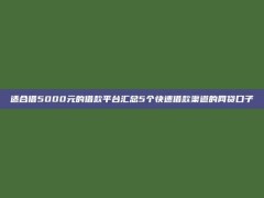 适合借5000元的借款平台汇总5个快速借款渠道的网贷口子