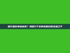 银行借款申请被拒？揭晓5个无审核借款的资金口子