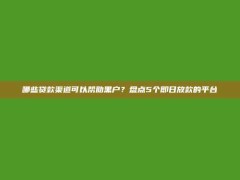 哪些贷款渠道可以帮助黑户？盘点5个即日放款的平台