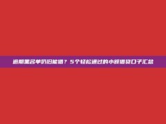 逾期黑名单仍旧能借？5个轻松通过的小额借贷口子汇总