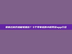 负债过高仍然能够借款？5个零审核的小额网贷app介绍