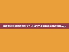 信用差还有哪些借款口子？介绍5个无需繁琐手续的贷款app