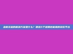 急需资金的解决方案是什么？精选5个逾期也能借的贷款平台