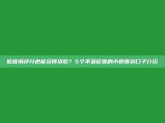 低信用评分也能获得贷款？5个不查征信的小额借贷口子介绍