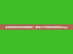 高负债情况怎样快速借款？精选5个及时放款的贷款app