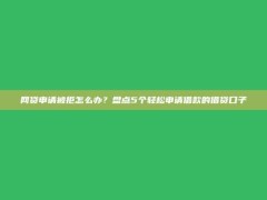 网贷申请被拒怎么办？盘点5个轻松申请借款的借贷口子