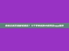 负债过高仍然能够借款？5个零审核的小额网贷app推荐